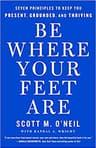 Be Where Your Feet Are: Seven Principles to Keep You Present, Grounded, and Thriving